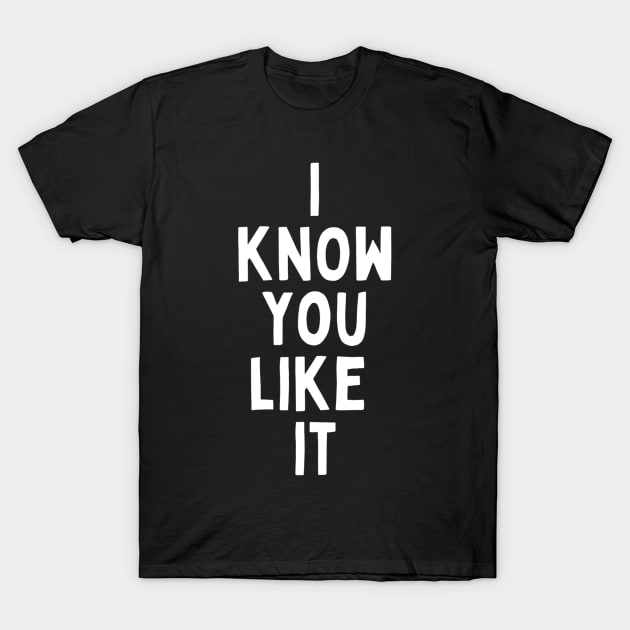 I Know You Like It Flirting Valentines Romantic Dating Desired Love Passion Care Relationship Goals Typographic Slogans For Man’s & Woman’s T-Shirt by Salam Hadi